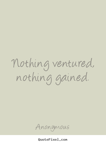 Nothing ventured, nothing gained. Anonymous top success quotes