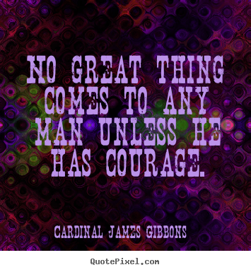 Success quote - No great thing comes to any man unless he has courage.