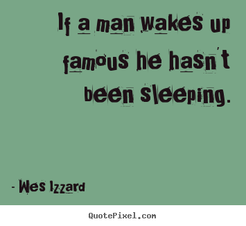 Create picture quotes about success - If a man wakes up famous he hasn't been sleeping.