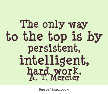 The only way to the top is by persistent, intelligent,.. A. T. Mercier great success quotes