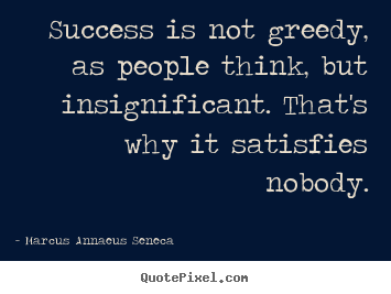 Success is not greedy, as people think, but insignificant... Marcus Annaeus Seneca greatest success sayings