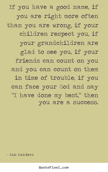 If you have a good name, if you are right.. Ann Landers good success quotes
