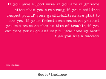 If you have a good name, if you are right more.. Ann Landers popular success quotes