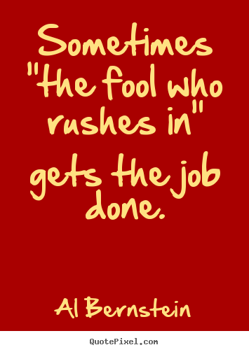 Quotes about success - Sometimes "the fool who rushes in" gets the..