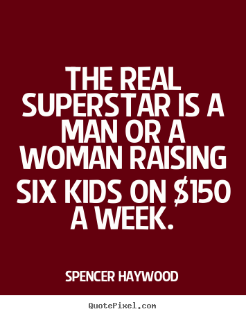 Diy picture quotes about success - The real superstar is a man or a woman raising six kids..