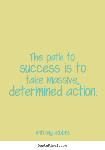 The path to success is to take massive, determined action. Anthony Robbins famous success sayings