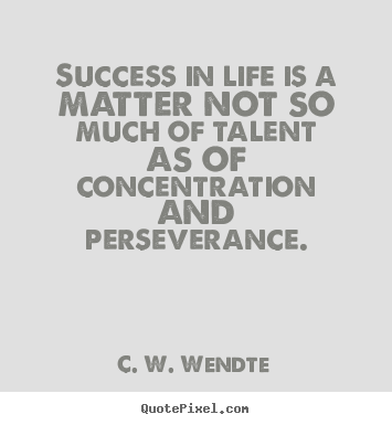 Success in life is a matter not so much of talent as of concentration.. C. W. Wendte good success quote