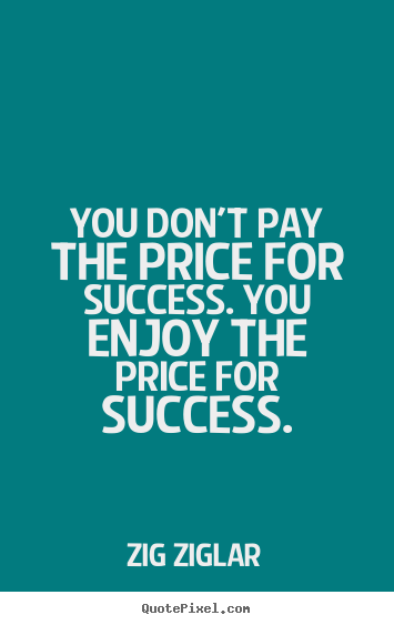 Quotes about success - You don't pay the price for success. you enjoy the price..