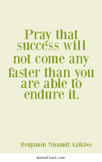 Pray that success will not come any faster.. Benjamin Nnamdi Azikiwe famous success sayings