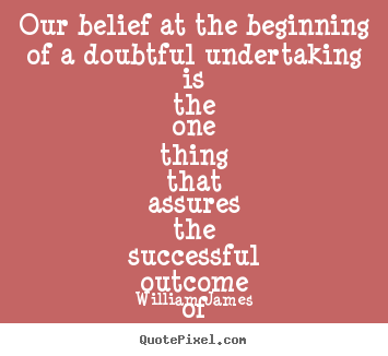 William James picture quotes - Our belief at the beginning of a doubtful.. - Success quotes