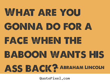 Quote about success - What are you gonna do for a face when the baboon wants..