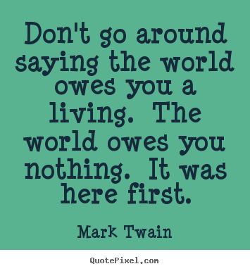 Diy photo quote about success - Don't go around saying the world owes you a living. the world owes..
