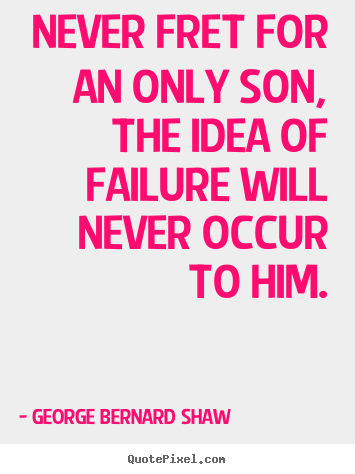 Create custom picture quotes about success - Never fret for an only son, the idea of failure will never occur to him.