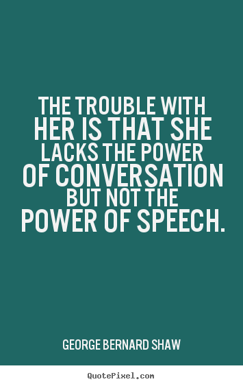 The trouble with her is that she lacks the power.. George Bernard Shaw popular success quotes
