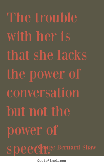 The trouble with her is that she lacks the power of conversation but not.. George Bernard Shaw great success sayings