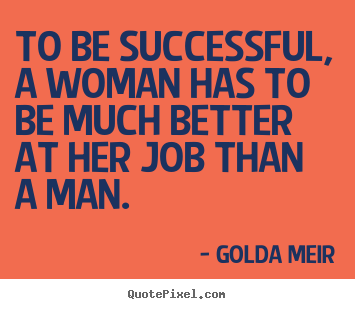 Golda Meir picture quotes - To be successful, a woman has to be much better at her job.. - Success quotes