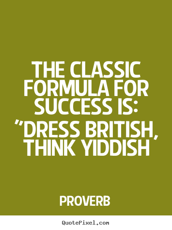 Design picture quotes about success - The classic formula for success is: "dress british, think yiddish