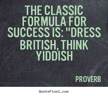 Create custom picture quotes about success - The classic formula for success is: "dress british, think yiddish