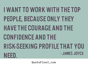 I want to work with the top people, because only they.. James Joyce best success quotes
