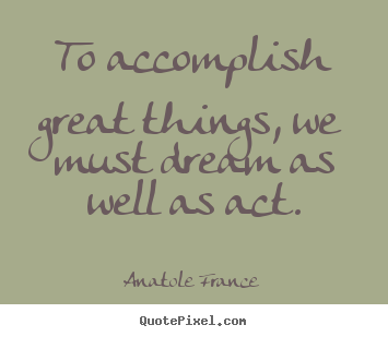 Quotes about success - To accomplish great things, we must dream as well as act.