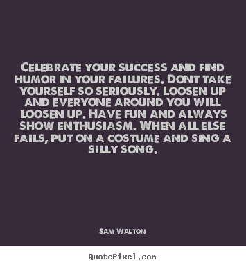 Celebrate your success and find humor in your.. Sam Walton  success quote