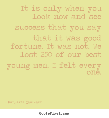 Margaret Thatcher image quotes - It is only when you look now and see success that you say that it.. - Success quotes