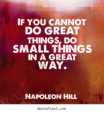 If you cannot do great things, do small things in a great.. Napoleon Hill top success quote