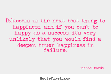 Success quotes - [s]uccess is the next best thing to happiness, and if you can't..