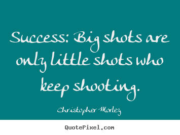Diy picture quotes about success - Success: big shots are only little shots who keep shooting.