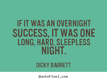 If it was an overnight success, it was one long, hard, sleepless.. Dicky Barrett top success quotes