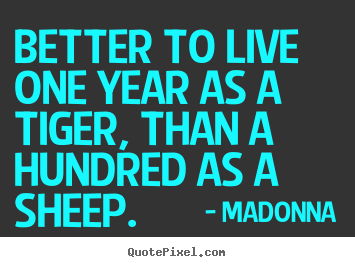 Success quotes - Better to live one year as a tiger, than a hundred..