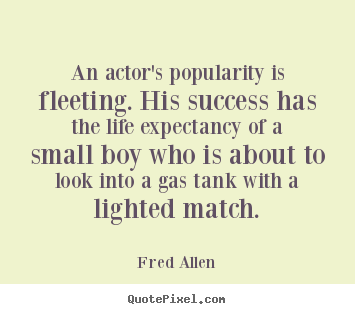 Quote about success - An actor's popularity is fleeting. his success has the..