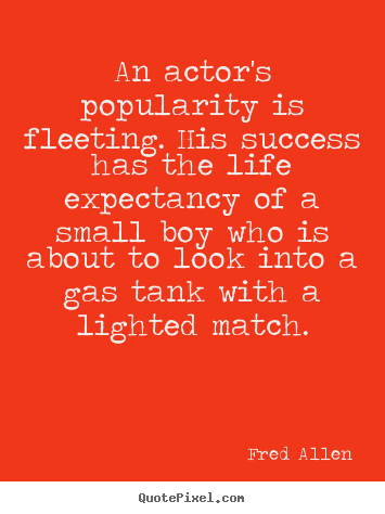 Success quotes - An actor's popularity is fleeting. his success has the life expectancy..