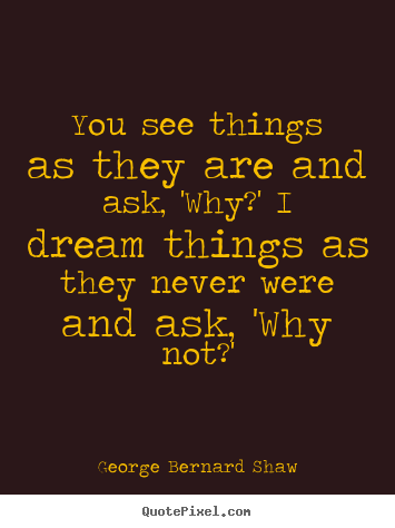 Quotes about success - You see things as they are and ask, 'why?' i dream things as they never..