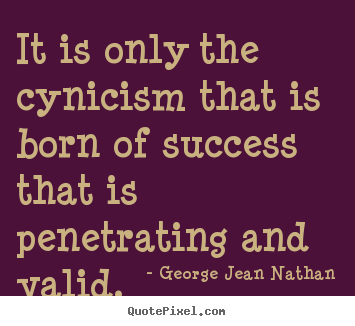 It is only the cynicism that is born of success that.. George Jean Nathan popular success quote