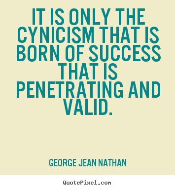 George Jean Nathan picture quotes - It is only the cynicism that is born of success that is penetrating.. - Success quotes