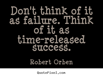 Robert Orben picture quotes - Don't think of it as failure. think of it as time-released success. - Success quotes