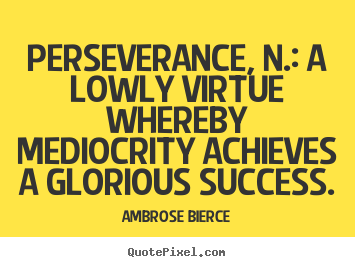 Success quotes - Perseverance, n.: a lowly virtue whereby mediocrity achieves a glorious..