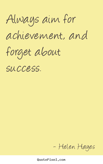 Helen Hayes picture quotes - Always aim for achievement, and forget about success. - Success quotes