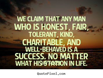 Sayings about success - We claim that any man who is honest, fair, tolerant, kind,..