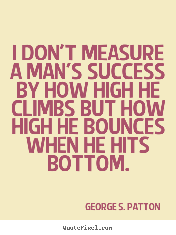I don't measure a man's success by how high.. George S. Patton famous success quotes