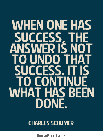 Success quotes - When one has success, the answer is not to undo that success...