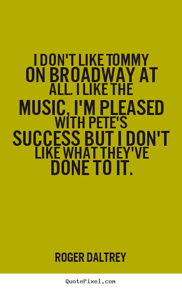 Roger Daltrey picture quotes - I don't like tommy on broadway at all. i like the music,.. - Success quotes