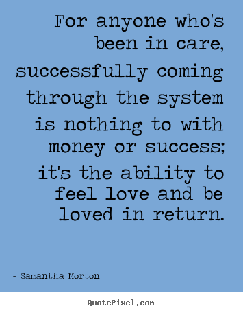 For anyone who's been in care, successfully coming through the.. Samantha Morton popular success quotes