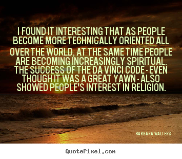 Barbara Walters picture quotes - I found it interesting that as people become more technically.. - Success quote