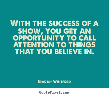 With the success of a show, you get an opportunity.. Bradley Whitford best success quotes