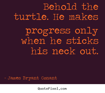 Behold the turtle. he makes progress only when he.. James Bryant Conant good success quotes