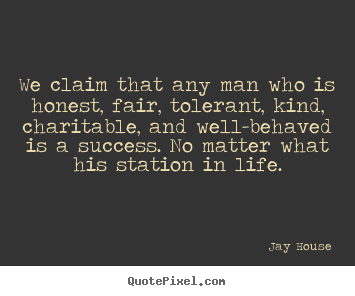 Jay House picture quotes - We claim that any man who is honest, fair, tolerant, kind, charitable,.. - Success quotes