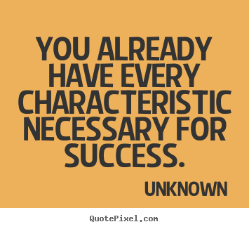 You already have every characteristic necessary for success. Unknown  success sayings
