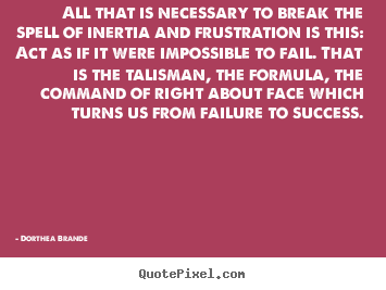 Quotes about success - All that is necessary to break the spell of inertia and..